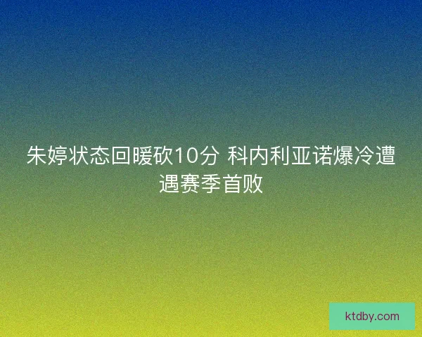 朱婷状态回暖砍10分 科内利亚诺爆冷遭遇赛季首败