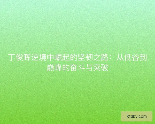 丁俊晖逆境中崛起的坚韧之路：从低谷到巅峰的奋斗与突破