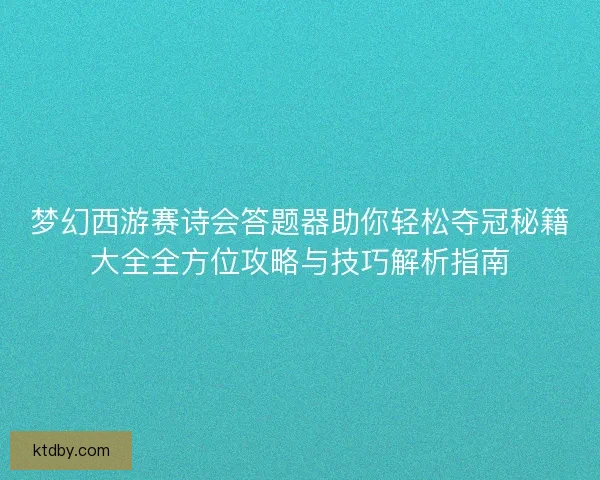梦幻西游赛诗会答题器助你轻松夺冠秘籍大全全方位攻略与技巧解析指南