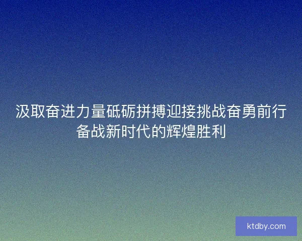 汲取奋进力量砥砺拼搏迎接挑战奋勇前行备战新时代的辉煌胜利