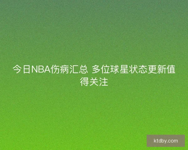 今日NBA伤病汇总 多位球星状态更新值得关注