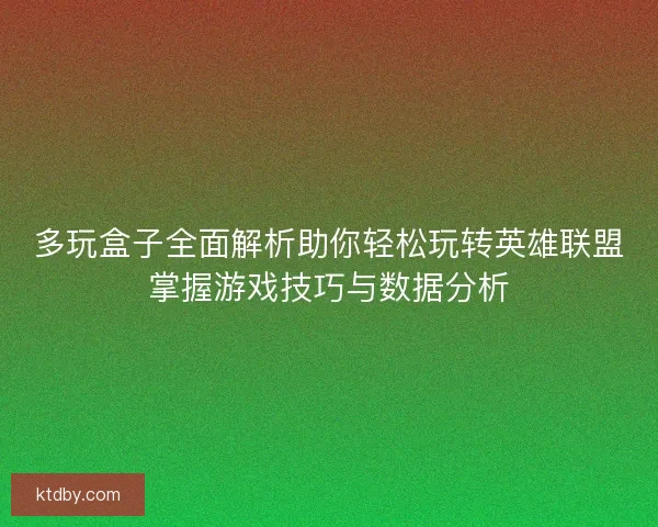 多玩盒子全面解析助你轻松玩转英雄联盟掌握游戏技巧与数据分析