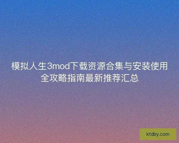 模拟人生3mod下载资源合集与安装使用全攻略指南最新推荐汇总