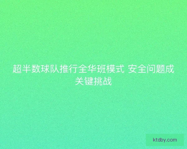 超半数球队推行全华班模式 安全问题成关键挑战