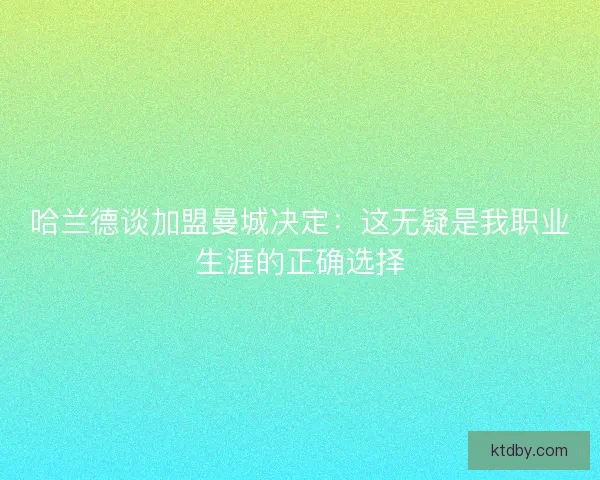 哈兰德谈加盟曼城决定：这无疑是我职业生涯的正确选择