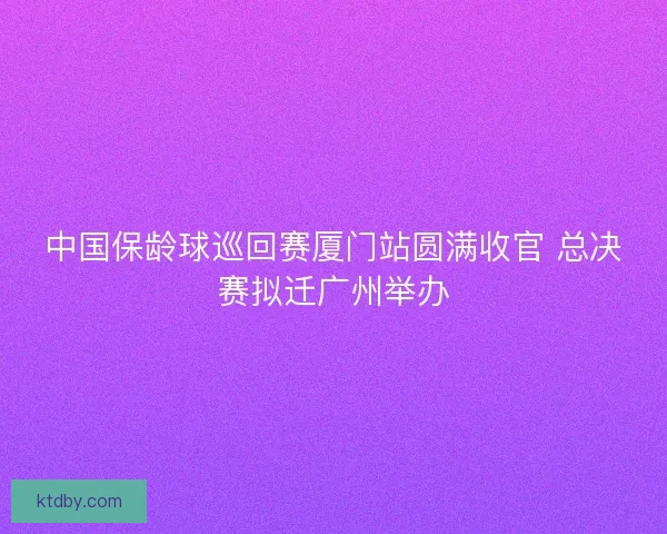 中国保龄球巡回赛厦门站圆满收官 总决赛拟迁广州举办