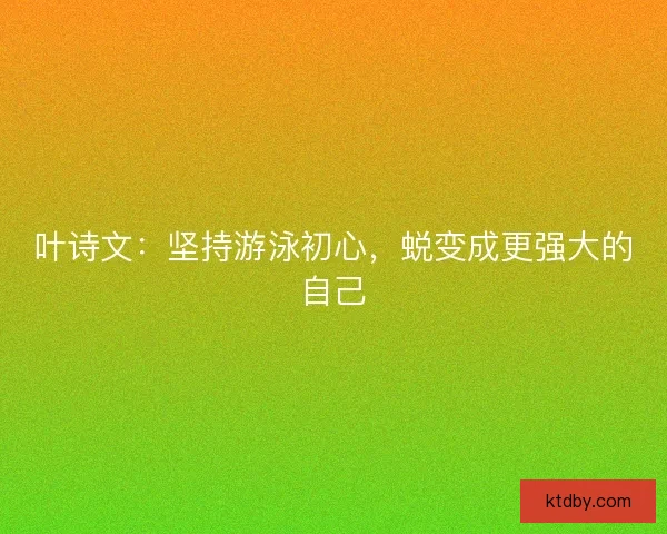 叶诗文：坚持游泳初心，蜕变成更强大的自己
