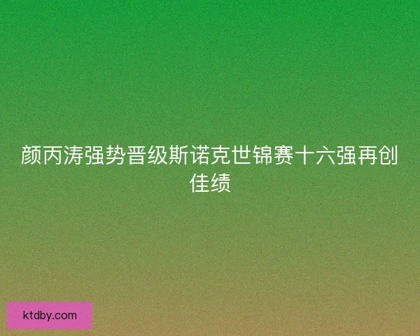 颜丙涛强势晋级斯诺克世锦赛十六强再创佳绩