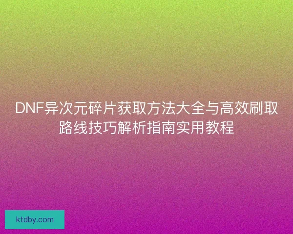 DNF异次元碎片获取方法大全与高效刷取路线技巧解析指南实用教程