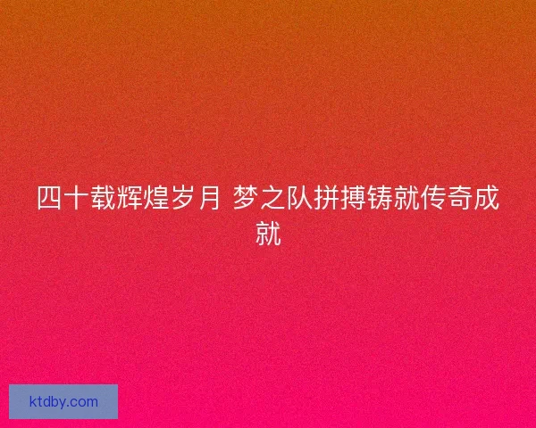 四十载辉煌岁月 梦之队拼搏铸就传奇成就